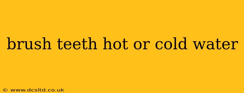 brush teeth hot or cold water