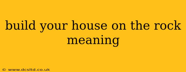 build your house on the rock meaning