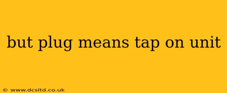 but plug means tap on unit