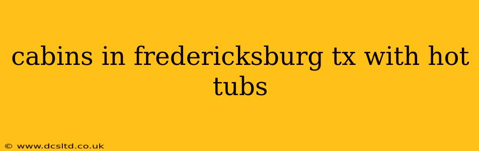 cabins in fredericksburg tx with hot tubs