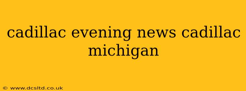 cadillac evening news cadillac michigan