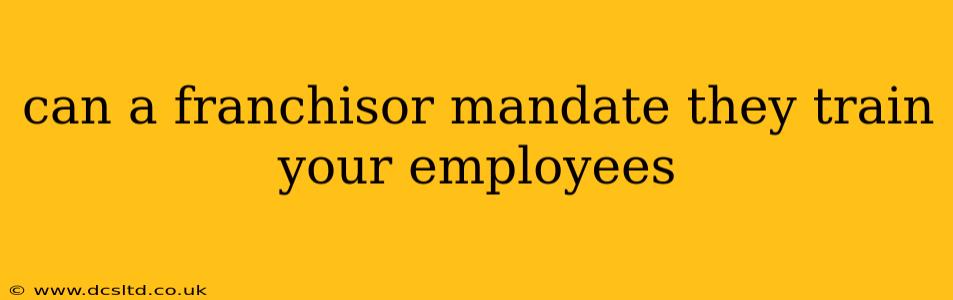 can a franchisor mandate they train your employees