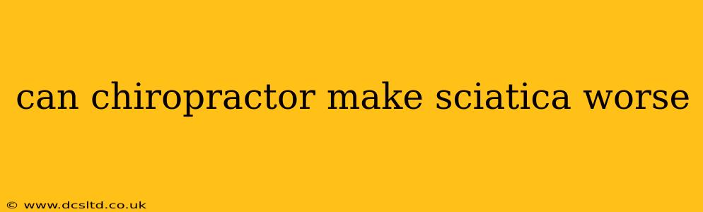 can chiropractor make sciatica worse