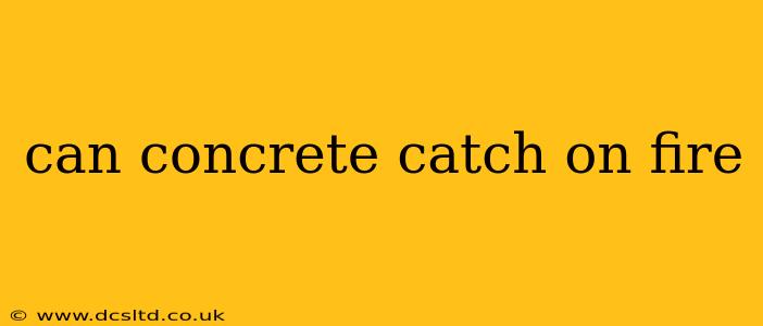 can concrete catch on fire