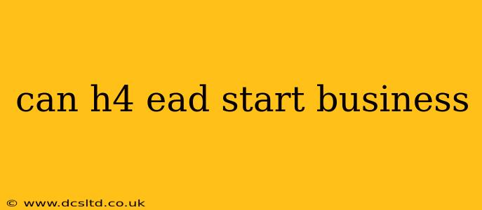 can h4 ead start business