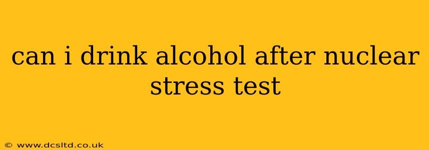 can i drink alcohol after nuclear stress test