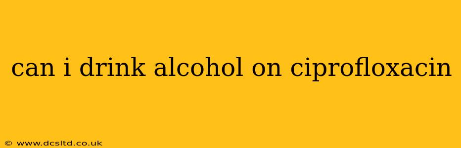 can i drink alcohol on ciprofloxacin