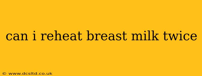 can i reheat breast milk twice