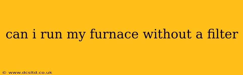 can i run my furnace without a filter