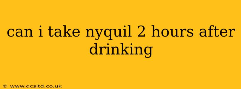 can i take nyquil 2 hours after drinking