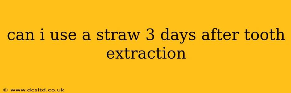 can i use a straw 3 days after tooth extraction