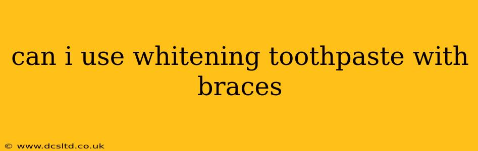 can i use whitening toothpaste with braces