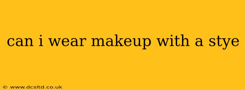 can i wear makeup with a stye