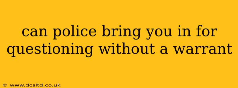 can police bring you in for questioning without a warrant