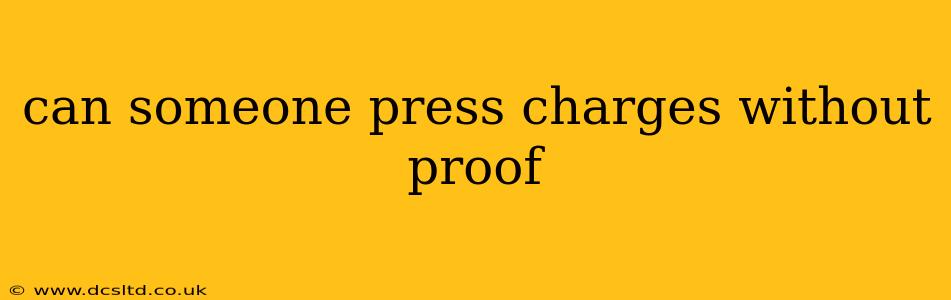 can someone press charges without proof
