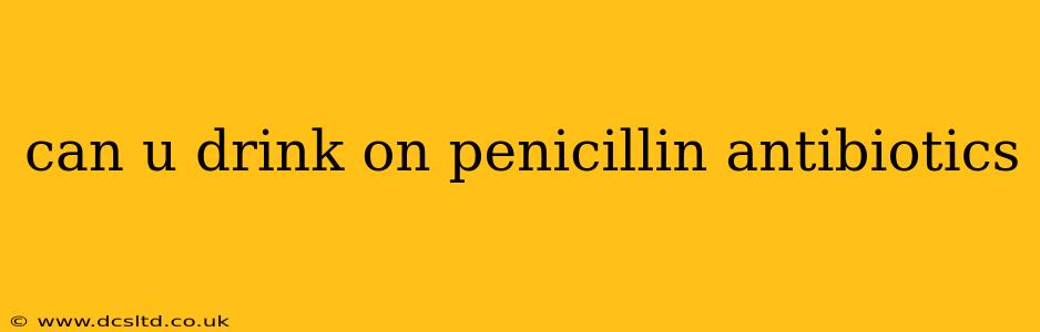 can u drink on penicillin antibiotics