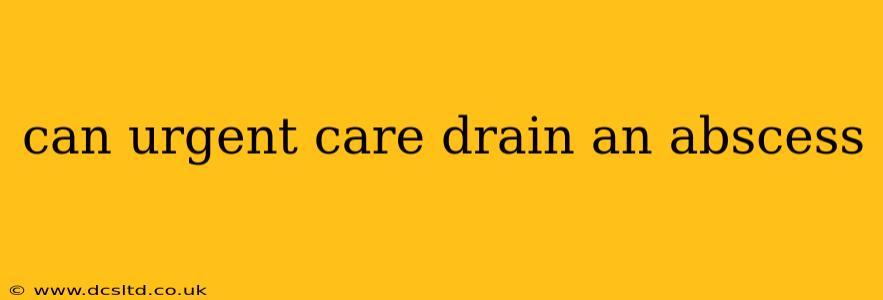 can urgent care drain an abscess