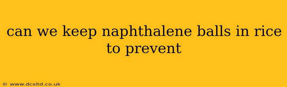 can we keep naphthalene balls in rice to prevent