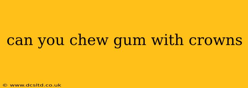 can you chew gum with crowns