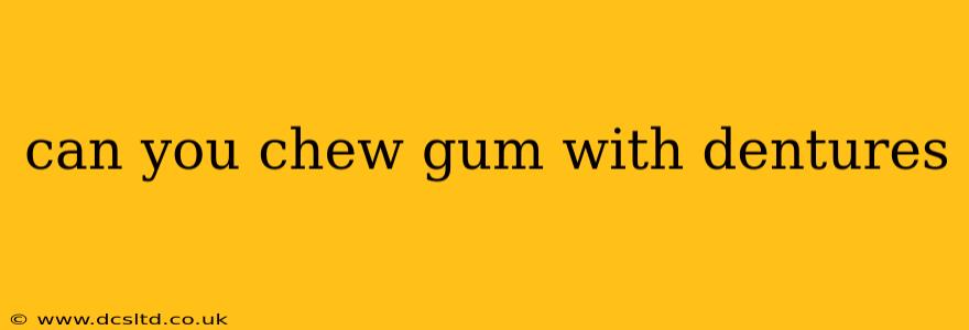 can you chew gum with dentures