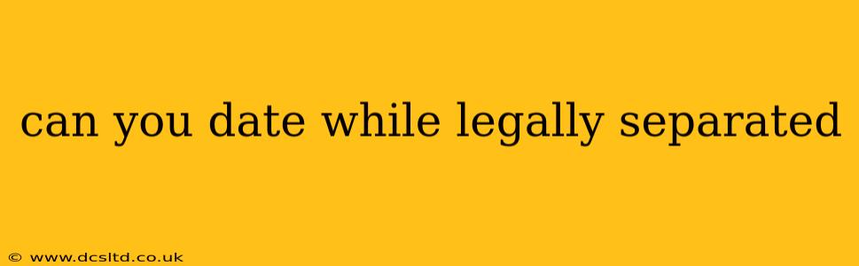can you date while legally separated