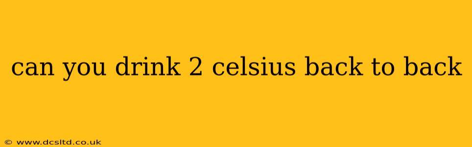 can you drink 2 celsius back to back