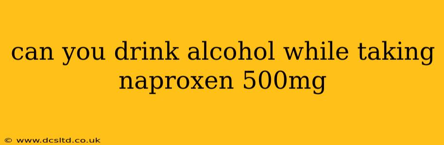 can you drink alcohol while taking naproxen 500mg