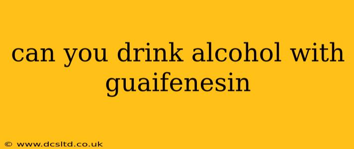can you drink alcohol with guaifenesin