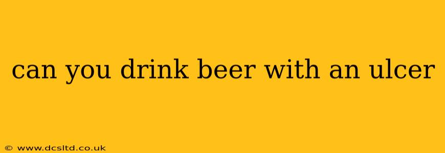can you drink beer with an ulcer