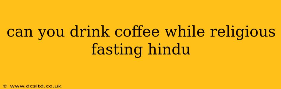 can you drink coffee while religious fasting hindu