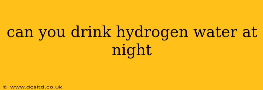 can you drink hydrogen water at night
