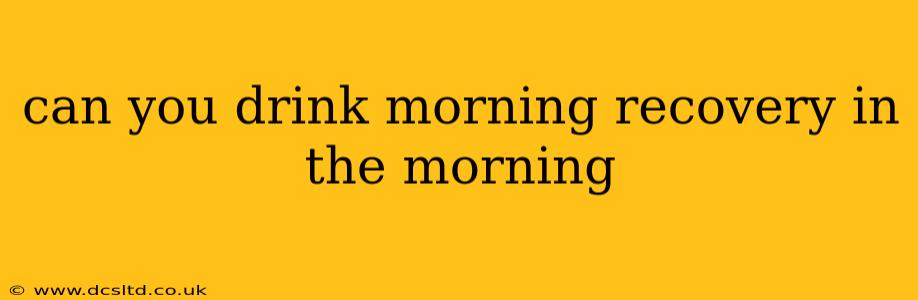 can you drink morning recovery in the morning