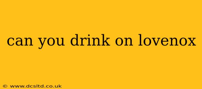 can you drink on lovenox