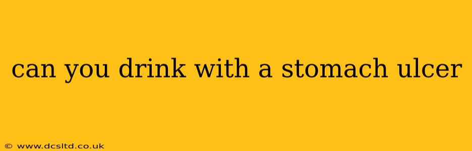 can you drink with a stomach ulcer