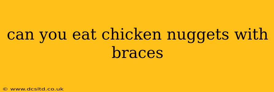 can you eat chicken nuggets with braces
