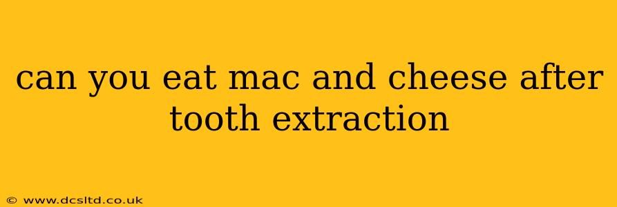 can you eat mac and cheese after tooth extraction