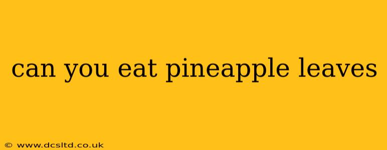 can you eat pineapple leaves