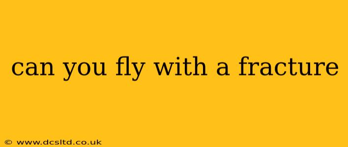 can you fly with a fracture