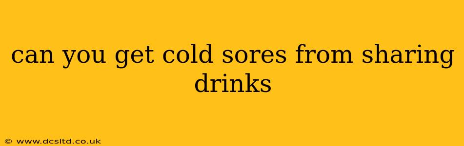 can you get cold sores from sharing drinks