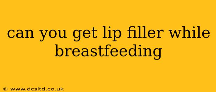 can you get lip filler while breastfeeding