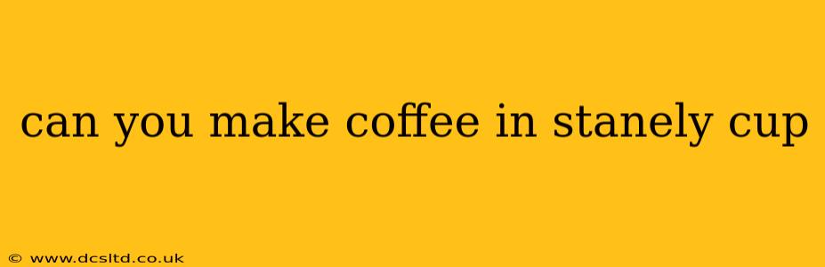 can you make coffee in stanely cup