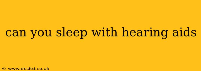 can you sleep with hearing aids