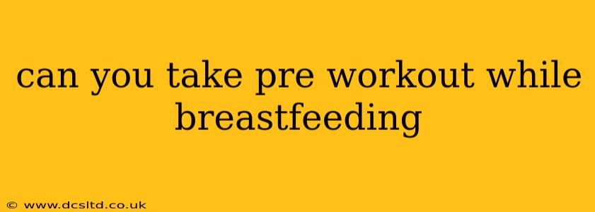 can you take pre workout while breastfeeding