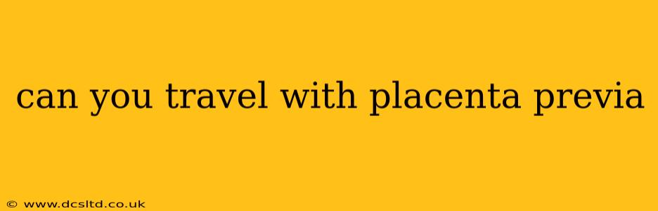 can you travel with placenta previa