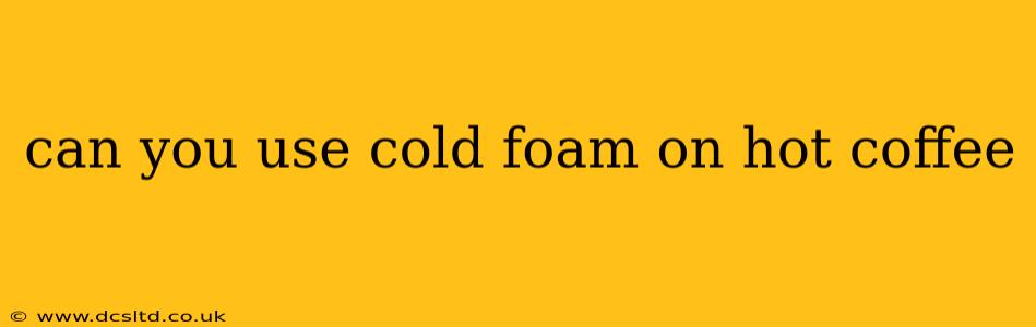 can you use cold foam on hot coffee