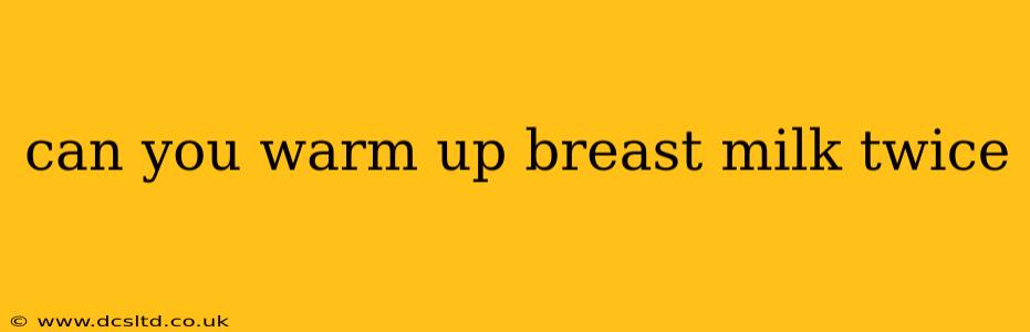 can you warm up breast milk twice