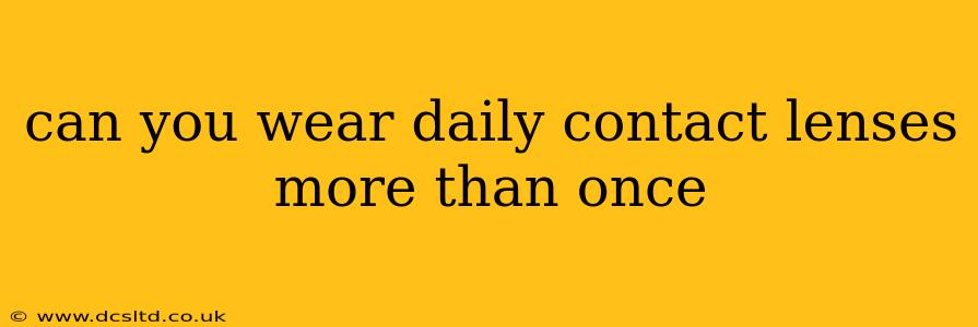 can you wear daily contact lenses more than once