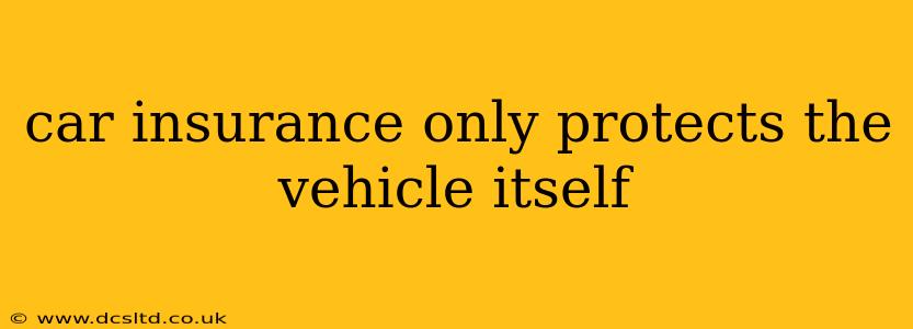 car insurance only protects the vehicle itself
