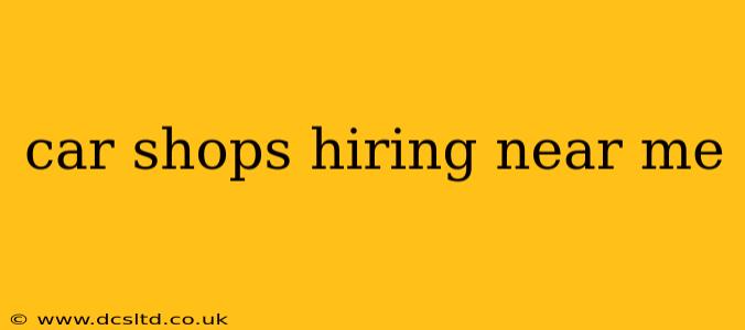 car shops hiring near me