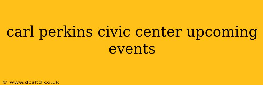 carl perkins civic center upcoming events